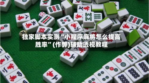独家脚本实测“小程序麻将怎么提高胜率”(作弊)辅助透视教程