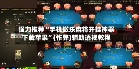 强力推荐“手机微乐麻将开挂神器下载苹果”(作弊)辅助透视教程