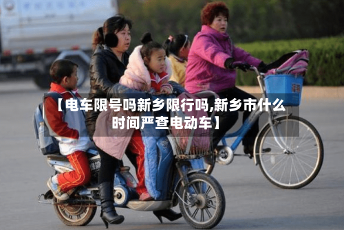 【电车限号吗新乡限行吗,新乡市什么时间严查电动车】