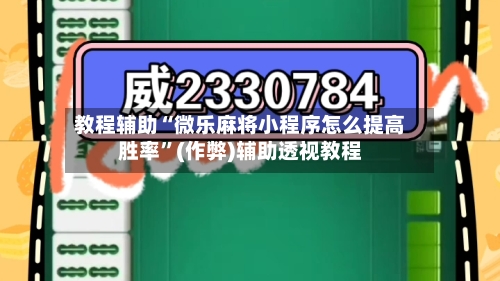 教程辅助“微乐麻将小程序怎么提高胜率”(作弊)辅助透视教程