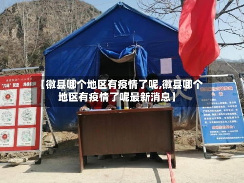 【徽县哪个地区有疫情了呢,徽县哪个地区有疫情了呢最新消息】