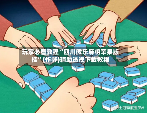 玩家必看教程“四川微乐麻将苹果版挂”(作弊)辅助透视下载教程