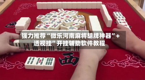 强力推荐“微乐河南麻将胡牌神器”+透视挂”开挂辅助软件教程