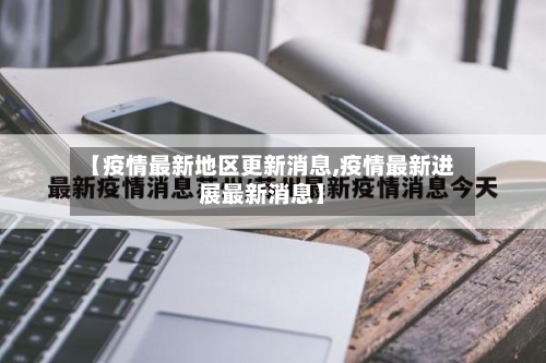 【疫情最新地区更新消息,疫情最新进展最新消息】