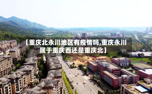 【重庆北永川地区有疫情吗,重庆永川属于重庆西还是重庆北】