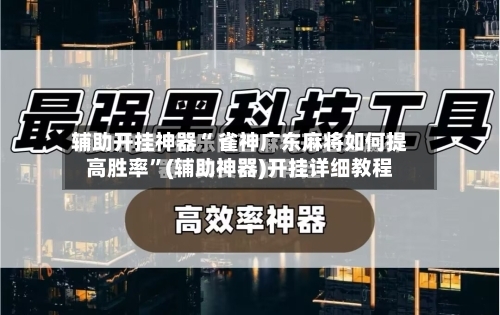 辅助开挂神器“ 雀神广东麻将如何提高胜率”(辅助神器)开挂详细教程