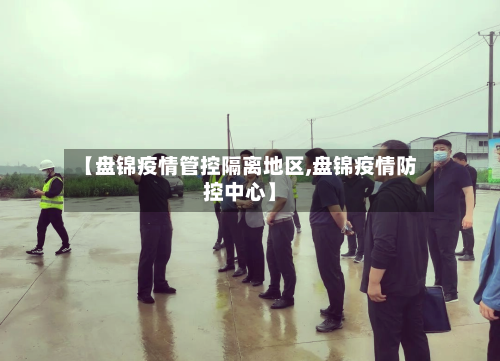 【盘锦疫情管控隔离地区,盘锦疫情防控中心】