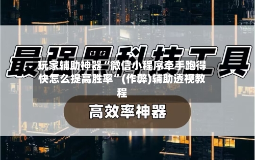玩家辅助神器“微信小程序牵手跑得快怎么提高胜率”(作弊)辅助透视教程
