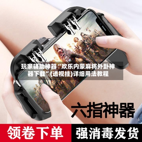 玩家辅助神器“欢乐内蒙麻将外卦神器下载”(透视挂)详细用法教程