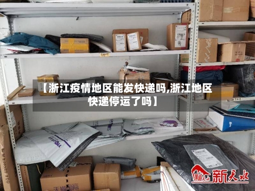 【浙江疫情地区能发快递吗,浙江地区快递停运了吗】