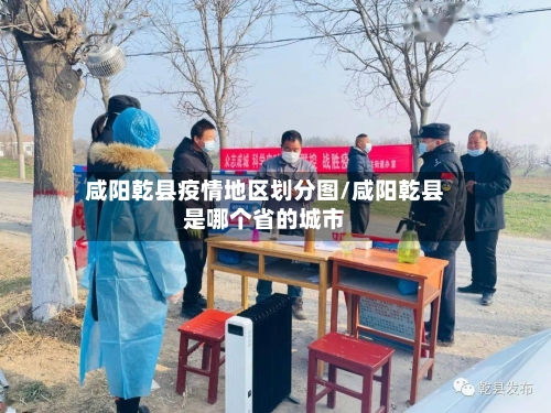 咸阳乾县疫情地区划分图/咸阳乾县是哪个省的城市