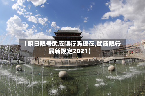 【明日限号武威限行吗现在,武威限行最新规定2021】