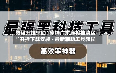 教程开挂辅助“雀神广东麻将挂购买”开挂下载安装 - 最新辅助工具教程