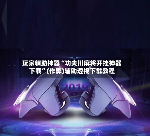玩家辅助神器“功夫川麻将开挂神器下载”(作弊)辅助透视下载教程