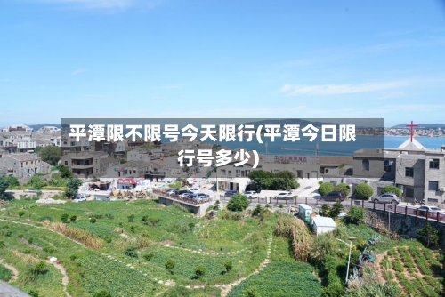 平潭限不限号今天限行(平潭今日限行号多少)