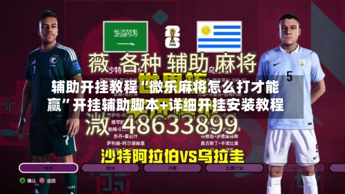 辅助开挂教程“微乐麻将怎么打才能赢”开挂辅助脚本+详细开挂安装教程
