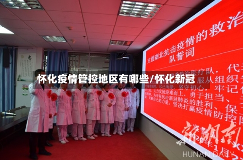 怀化疫情管控地区有哪些/怀化新冠