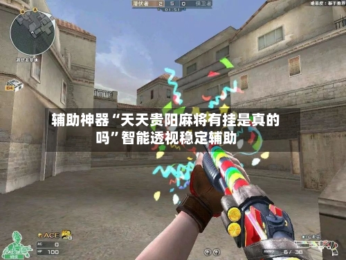 辅助神器“天天贵阳麻将有挂是真的吗”智能透视稳定辅助