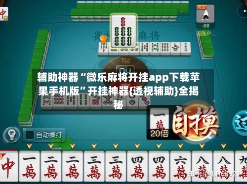 辅助神器“微乐麻将开挂app下载苹果手机版”开挂神器{透视辅助}全揭秘