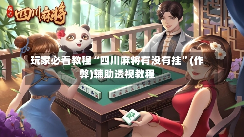 玩家必看教程“四川麻将有没有挂”(作弊)辅助透视教程
