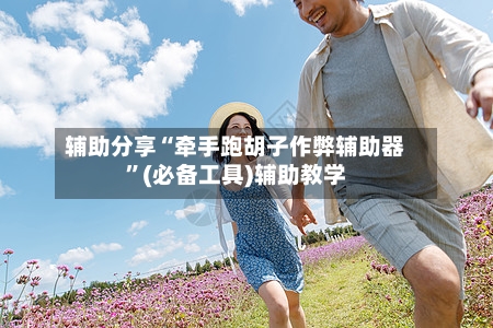 辅助分享“牵手跑胡子作弊辅助器”(必备工具)辅助教学