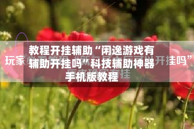 教程开挂辅助“闲逸游戏有辅助开挂吗”科技辅助神器手机版教程