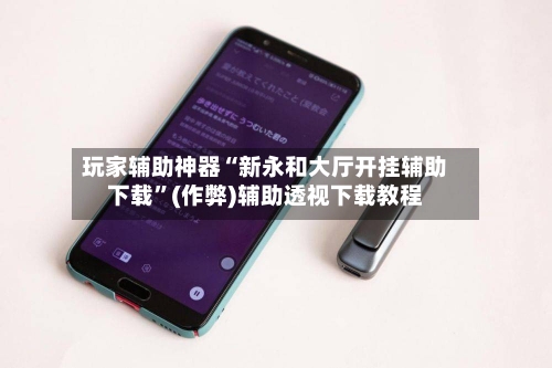 玩家辅助神器“新永和大厅开挂辅助下载”(作弊)辅助透视下载教程