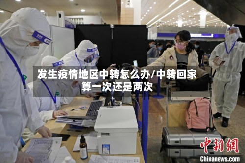 发生疫情地区中转怎么办/中转回家算一次还是两次