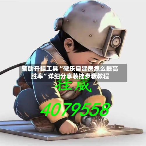 辅助开挂工具“微乐自建房怎么提高胜率”详细分享装挂步骤教程