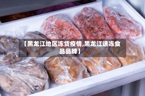 【黑龙江地区冻货疫情,黑龙江速冻食品品牌】