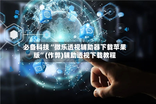 必备科技“微乐透视辅助器下载苹果版”(作弊)辅助透视下载教程