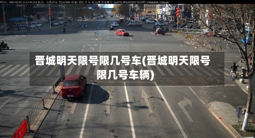 晋城明天限号限几号车(晋城明天限号限几号车辆)