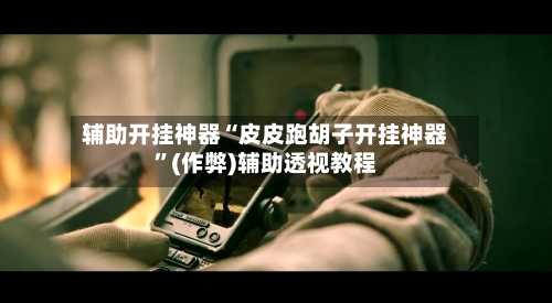 辅助开挂神器“皮皮跑胡子开挂神器”(作弊)辅助透视教程