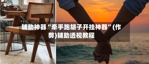辅助神器“牵手跑胡子开挂神器”(作弊)辅助透视教程