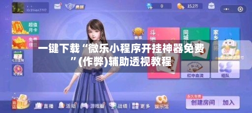一键下载“微乐小程序开挂神器免费”(作弊)辅助透视教程