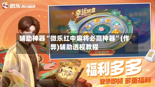 辅助神器“微乐红中麻将必赢神器”(作弊)辅助透视教程