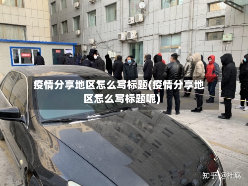疫情分享地区怎么写标题(疫情分享地区怎么写标题呢)