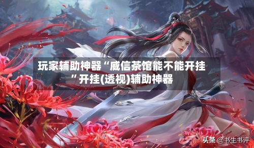 玩家辅助神器“威信茶馆能不能开挂”开挂(透视)辅助神器