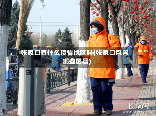 张家口有什么疫情地区吗(张家口包含哪些区县)