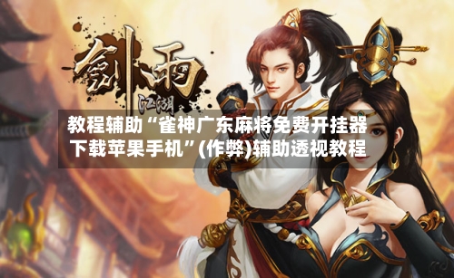 教程辅助“雀神广东麻将免费开挂器下载苹果手机”(作弊)辅助透视教程