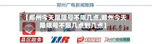 【郑州今天限限号不限几点,郑州今天限限号不限几点到几点】