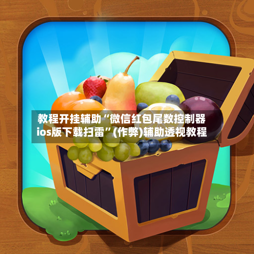 教程开挂辅助“微信红包尾数控制器ios版下载扫雷”(作弊)辅助透视教程