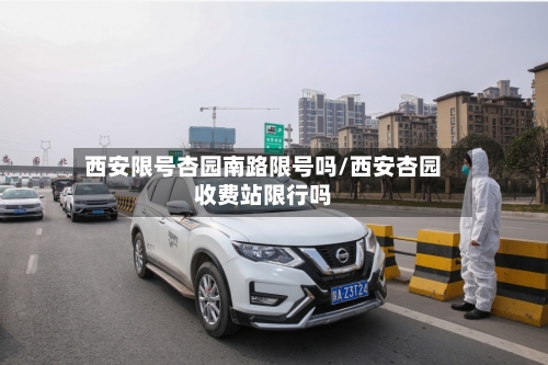 西安限号杏园南路限号吗/西安杏园收费站限行吗
