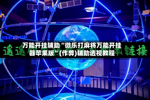 万能开挂辅助“微乐打麻将万能开挂器苹果版”(作弊)辅助透视教程