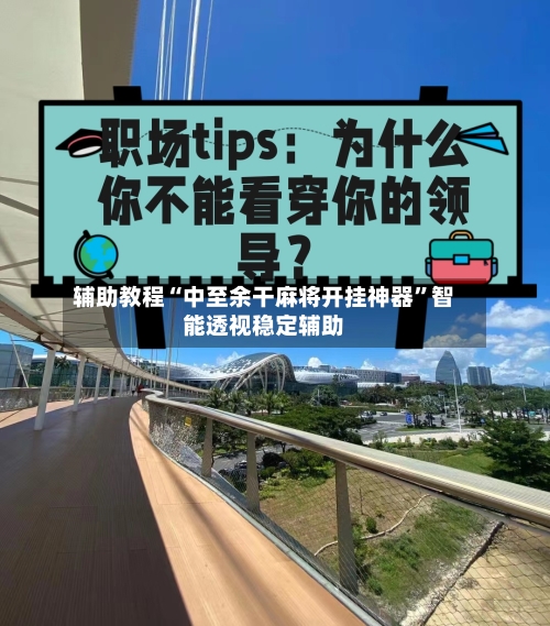辅助教程“中至余干麻将开挂神器”智能透视稳定辅助