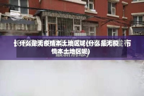 什么是无疫情本土地区呢(什么是无疫情本土地区呢)