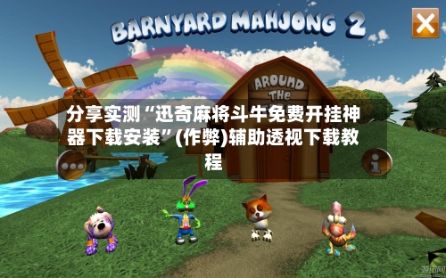 分享实测“迅奇麻将斗牛免费开挂神器下载安装”(作弊)辅助透视下载教程
