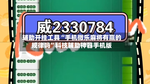 辅助开挂工具“手机微乐麻将有赢的规律吗”科技辅助神器手机版