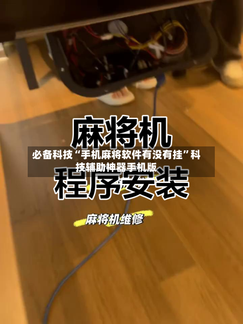 必备科技“手机麻将软件有没有挂”科技辅助神器手机版