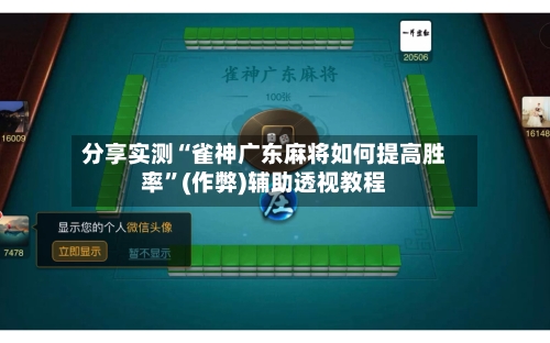 分享实测“雀神广东麻将如何提高胜率”(作弊)辅助透视教程
